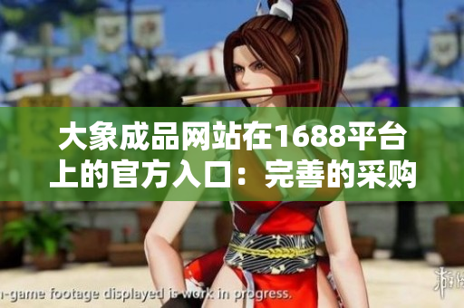 大象成品网站在1688平台上的官方入口：完善的采购体验等你来探索