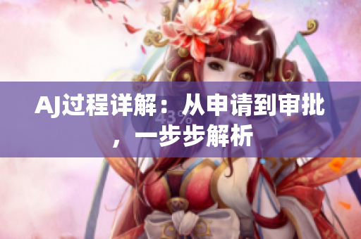 AJ过程详解：从申请到审批，一步步解析