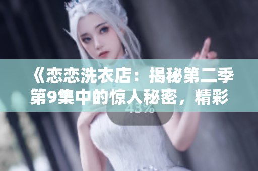 《恋恋洗衣店：揭秘第二季第9集中的惊人秘密，精彩剧情令人瞠目结舌！》