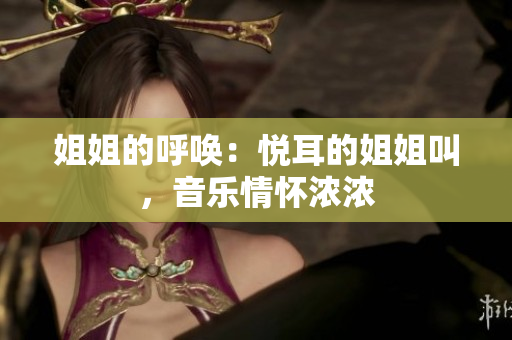 姐姐的呼唤：悦耳的姐姐叫，音乐情怀浓浓