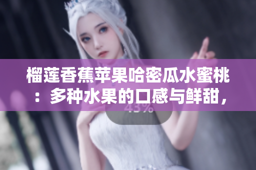 榴莲香蕉苹果哈密瓜水蜜桃：多种水果的口感与鲜甜，滋味鲜美，健康美味。