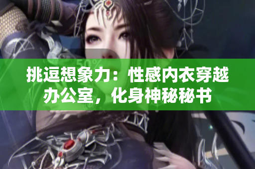挑逗想象力：性感内衣穿越办公室，化身神秘秘书