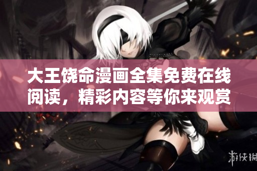 大王饶命漫画全集免费在线阅读，精彩内容等你来观赏