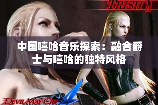 中国嘻哈音乐探索：融合爵士与嘻哈的独特风格