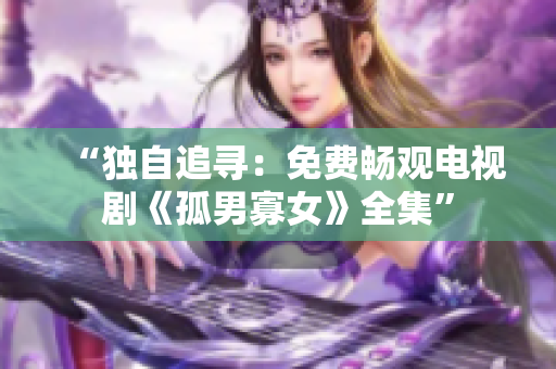 “独自追寻：免费畅观电视剧《孤男寡女》全集”