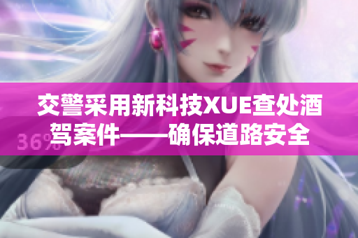 交警采用新科技XUE查处酒驾案件——确保道路安全