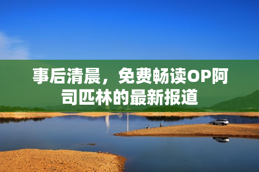 事后清晨，免费畅读OP阿司匹林的最新报道