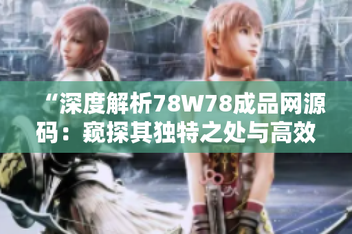 “深度解析78W78成品网源码：窥探其独特之处与高效功能”