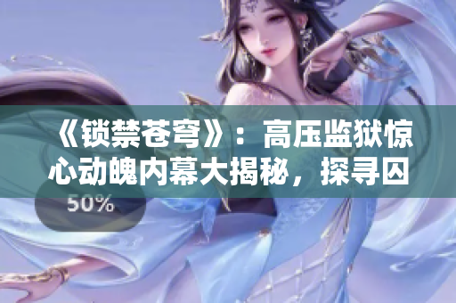 《锁禁苍穹》：高压监狱惊心动魄内幕大揭秘，探寻囚徒命运背后的真相。