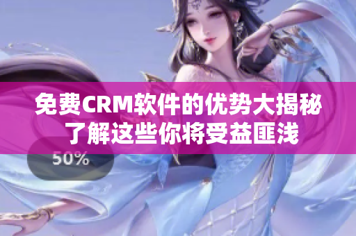 免费CRM软件的优势大揭秘 了解这些你将受益匪浅