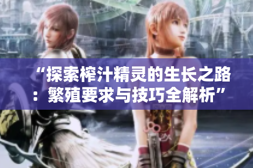“探索榨汁精灵的生长之路：繁殖要求与技巧全解析”
