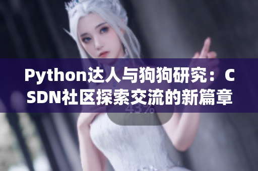 Python达人与狗狗研究：CSDN社区探索交流的新篇章