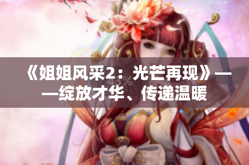 《姐姐风采2：光芒再现》——绽放才华、传递温暖
