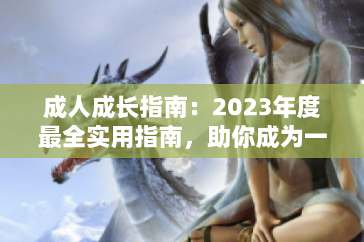成人成长指南：2023年度最全实用指南，助你成为一个优秀的成熟人