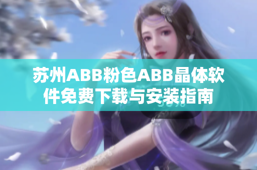 苏州ABB粉色ABB晶体软件免费下载与安装指南
