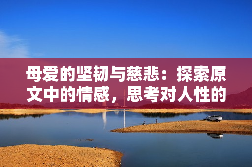 母爱的坚韧与慈悲：探索原文中的情感，思考对人性的启示