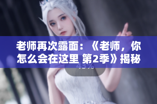老师再次露面：《老师，你怎么会在这里 第2季》揭秘