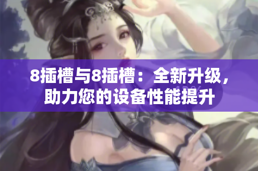 8插槽与8插槽：全新升级，助力您的设备性能提升