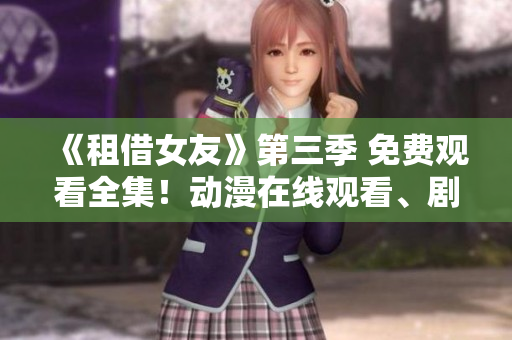 《租借女友》第三季 免费观看全集！动漫在线观看、剧情解析和角色介绍！