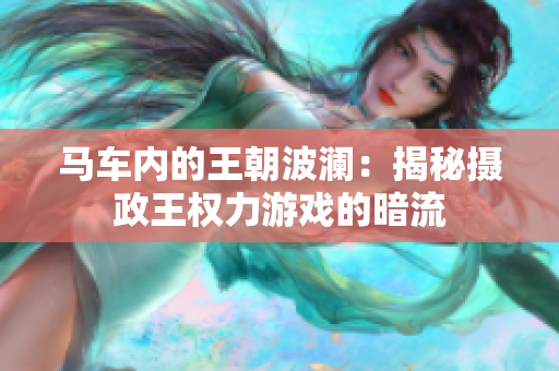 马车内的王朝波澜：揭秘摄政王权力游戏的暗流