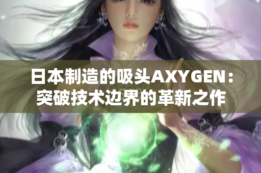 日本制造的吸头AXYGEN：突破技术边界的革新之作