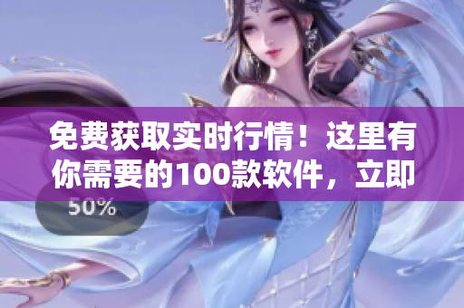 免费获取实时行情！这里有你需要的100款软件，立即下载吧