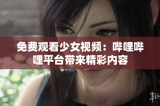 免费观看少女视频：哔哩哔哩平台带来精彩内容