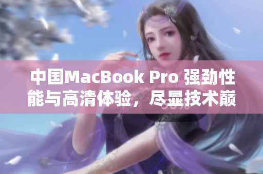 中国MacBook Pro 强劲性能与高清体验，尽显技术巅峰