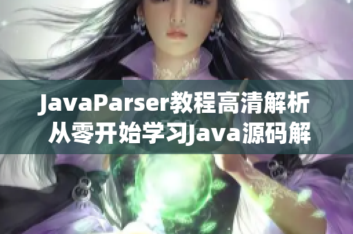 JavaParser教程高清解析 从零开始学习Java源码解析