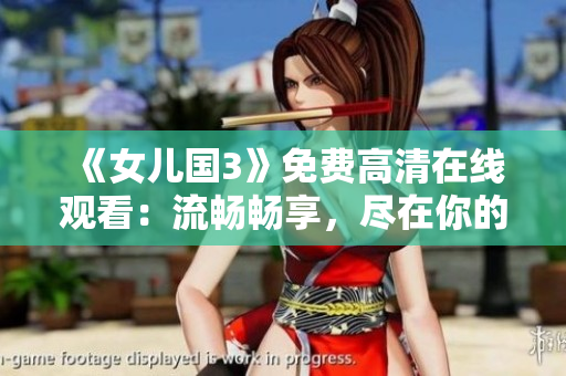 《女儿国3》免费高清在线观看：流畅畅享，尽在你的屏幕上!