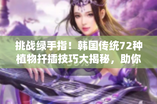 挑战绿手指！韩国传统72种植物扦插技巧大揭秘，助你成为种植高手