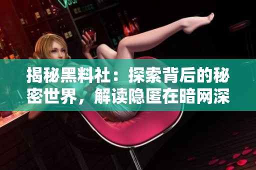 揭秘黑料社：探索背后的秘密世界，解读隐匿在暗网深处的神秘黑色资讯