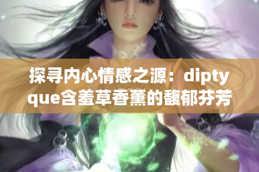 探寻内心情感之源：diptyque含羞草香薰的馥郁芬芳与温暖回忆