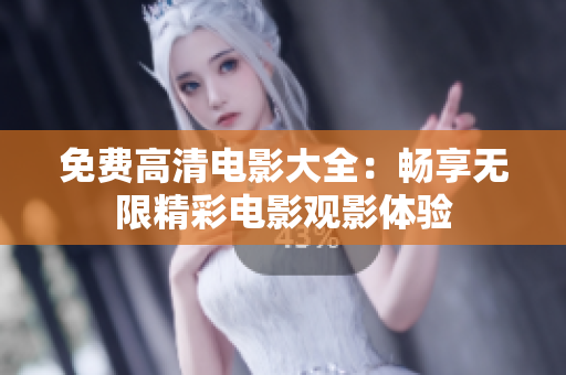 免费高清电影大全：畅享无限精彩电影观影体验