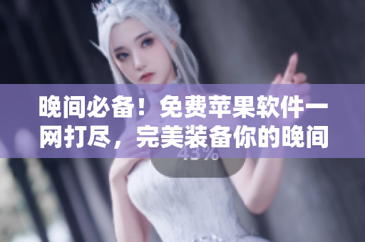 晚间必备！免费苹果软件一网打尽，完美装备你的晚间生活