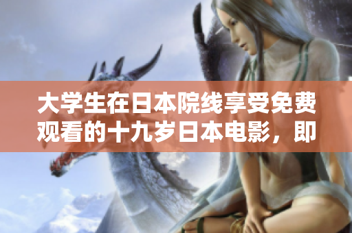 大学生在日本院线享受免费观看的十九岁日本电影，即免费粤语版推出