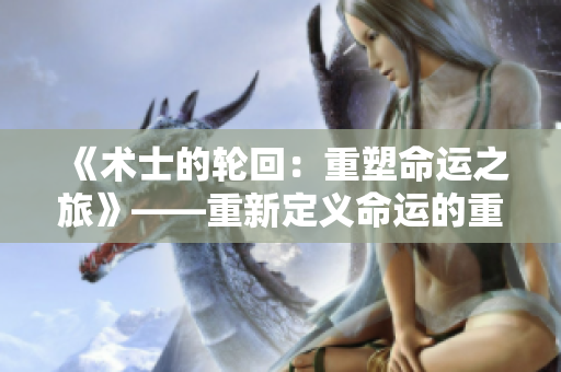 《术士的轮回：重塑命运之旅》——重新定义命运的重来篇