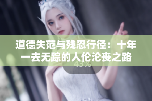 道德失范与残忍行径：十年一去无踪的人伦沦丧之路