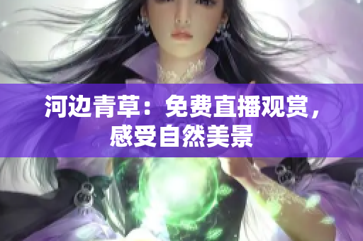 河边青草：免费直播观赏，感受自然美景