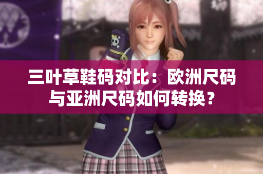 三叶草鞋码对比：欧洲尺码与亚洲尺码如何转换？