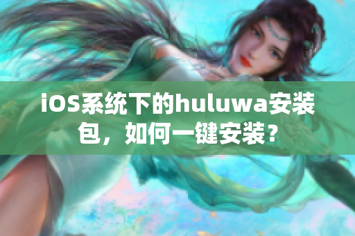 iOS系统下的huluwa安装包，如何一键安装？