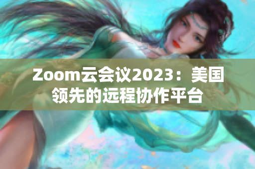 Zoom云会议2023：美国领先的远程协作平台