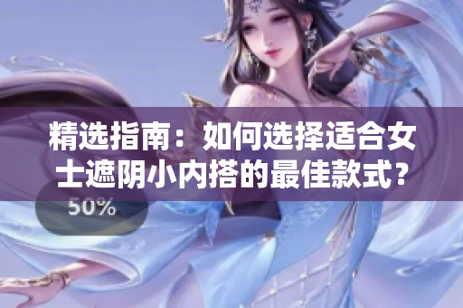 精选指南：如何选择适合女士遮阴小内搭的最佳款式？