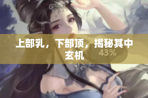 上部乳，下部顶，揭秘其中玄机