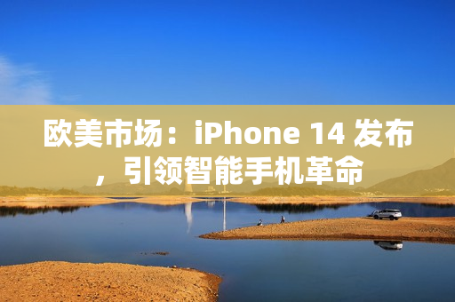欧美市场：iPhone 14 发布，引领智能手机革命