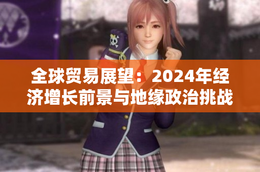 全球贸易展望：2024年经济增长前景与地缘政治挑战