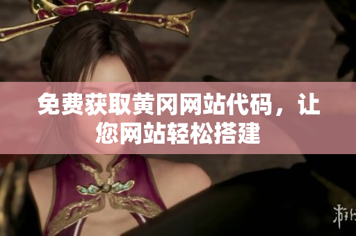 免费获取黄冈网站代码，让您网站轻松搭建