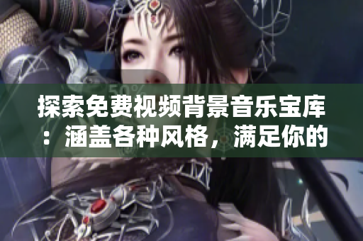 探索免费视频背景音乐宝库：涵盖各种风格，满足你的创作需求