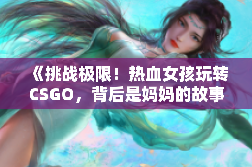 《挑战极限！热血女孩玩转CSGO，背后是妈妈的故事》