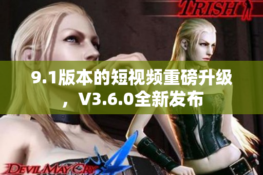 9.1版本的短视频重磅升级，V3.6.0全新发布